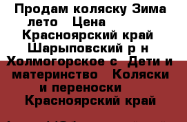 Продам коляску Зима-лето › Цена ­ 4 000 - Красноярский край, Шарыповский р-н, Холмогорское с. Дети и материнство » Коляски и переноски   . Красноярский край